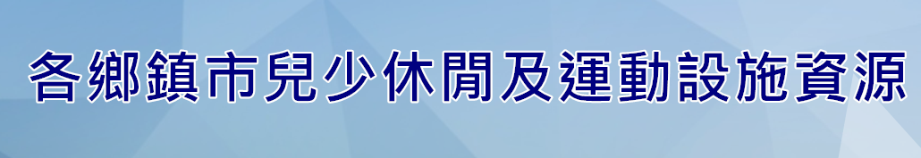 各鄉鎮市兒少休閒及運動設施資源